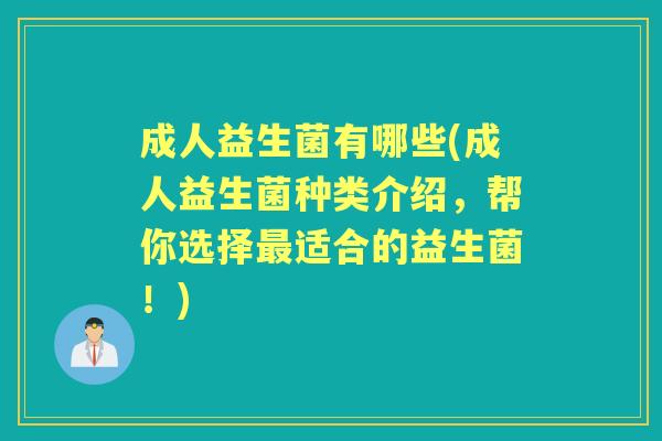 成人益生菌有哪些(成人益生菌种类介绍，帮你选择适合的益生菌！)