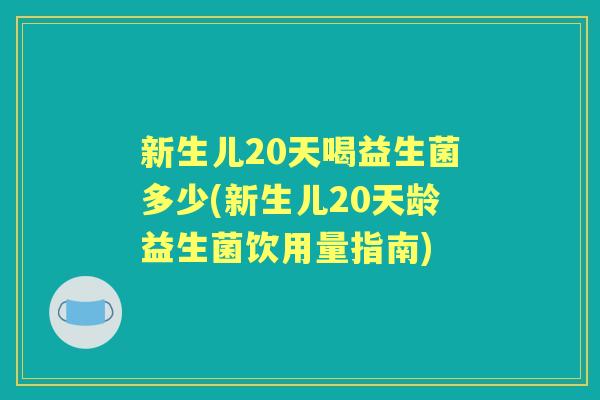 新生儿20天喝益生菌多少(新生儿20天龄益生菌饮用量指南)