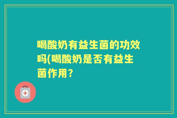 喝酸奶有益生菌的功效吗(喝酸奶是否有益生菌作用？