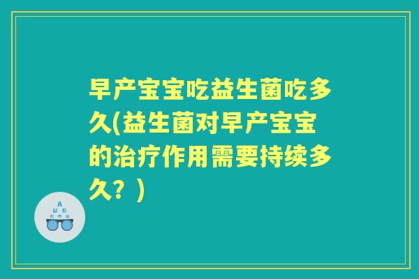 早产宝宝吃益生菌吃多久(益生菌对早产宝宝的作用需要持续多久?) 早产宝宝吃益生菌吃多久(益生菌对早产宝宝的作用需要持续多久?)