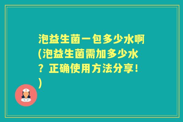 泡益生菌一包多少水啊(泡益生菌需加多少水？正确使用方法分享！)