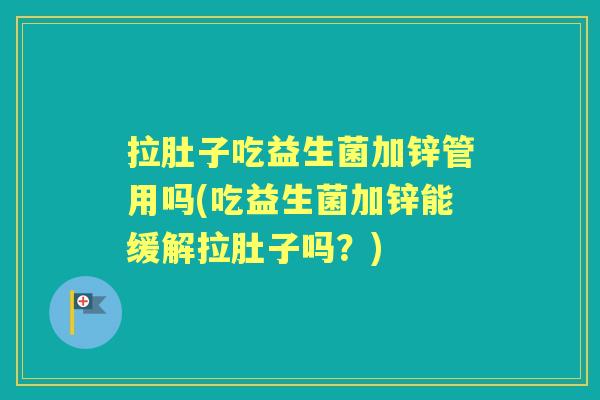 拉肚子吃益生菌加锌管用吗(吃益生菌加锌能缓解拉肚子吗?) 拉肚子吃益生菌加锌管用吗(吃益生菌加锌能缓解拉肚子吗?)
