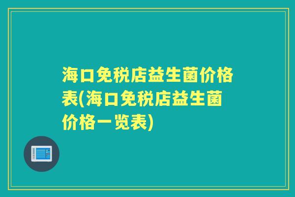 海口免税店益生菌价格表(海口免税店益生菌价格一览表) 海口免税店益生菌价格表(海口免税店益生菌价格一览表)