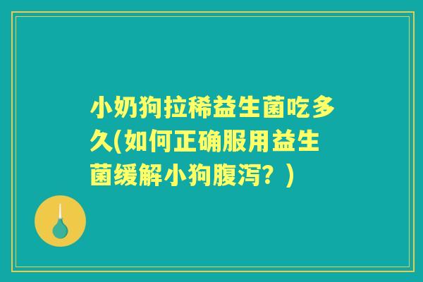小奶狗拉稀益生菌吃多久(如何正确服用益生菌缓解小狗?) 小奶狗拉稀益生菌吃多久(如何正确服用益生菌缓解小狗?)