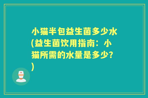 小猫半包益生菌多少水(益生菌饮用指南：小猫所需的水量是多少？)