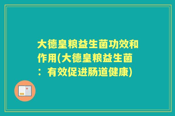 大德皇粮益生菌功效和作用(大德皇粮益生菌：有效促进肠道健康)