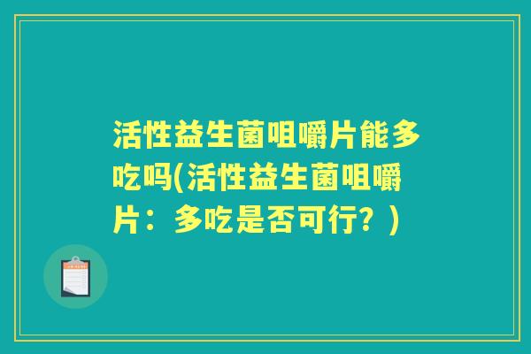 活性益生菌咀嚼片能多吃吗(活性益生菌咀嚼片：多吃是否可行？)