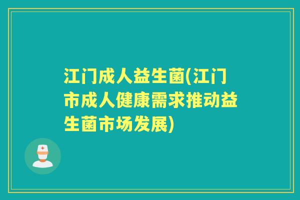 江门成人益生菌(江门市成人健康需求推动益生菌市场发展) 江门成人益生菌(江门市成人健康需求推动益生菌市场发展)