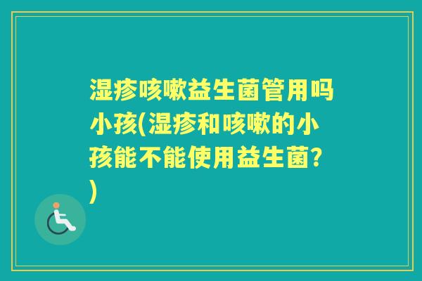 益生菌管用吗小孩(和的小孩能不能使用益生菌?) 益生菌管用吗小孩(和的小孩能不能使用益生菌?)