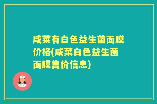 咸菜有白色益生菌面膜价格(咸菜白色益生菌面膜售价信息)