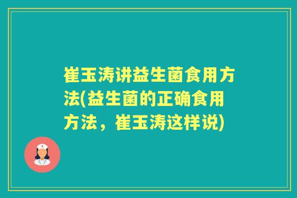 崔玉涛讲益生菌食用方法(益生菌的正确食用方法,崔玉涛这样说) 崔玉涛讲益生菌食用方法(益生菌的正确食用方法,崔玉涛这样说)