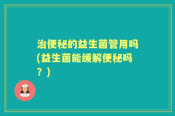 的益生菌管用吗(益生菌能缓解吗?) 的益生菌管用吗(益生菌能缓解吗?)