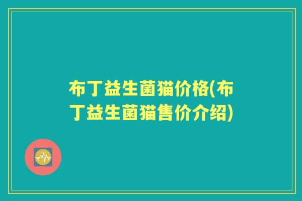 布丁益生菌猫价格(布丁益生菌猫售价介绍) 布丁益生菌猫价格(布丁益生菌猫售价介绍)