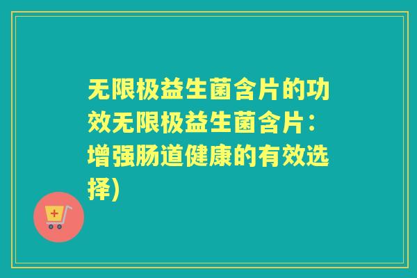 无限极益生菌含片的功效无限极益生菌含片：增强肠道健康的有效选择)