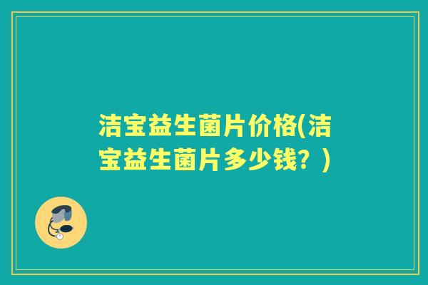 洁宝益生菌片价格(洁宝益生菌片多少钱?) 洁宝益生菌片价格(洁宝益生菌片多少钱?)