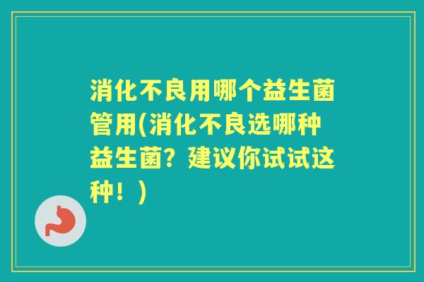 用哪个益生菌管用(选哪种益生菌?建议你试试这种!) 用哪个益生菌管用(选哪种益生菌?建议你试试这种!)
