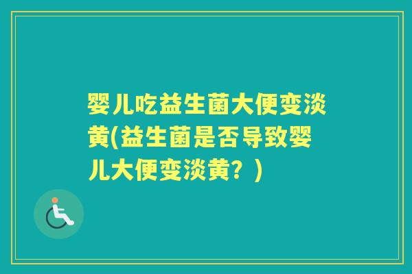 婴儿吃益生菌大便变淡黄(益生菌是否导致婴儿大便变淡黄?) 婴儿吃益生菌大便变淡黄(益生菌是否导致婴儿大便变淡黄?)