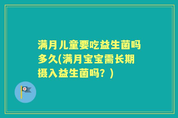满月儿童要吃益生菌吗多久(满月宝宝需长期摄入益生菌吗?) 满月儿童要吃益生菌吗多久(满月宝宝需长期摄入益生菌吗?)