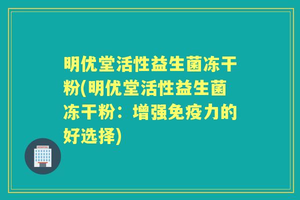 明优堂活性益生菌冻干粉(明优堂活性益生菌冻干粉：增强力的好选择)
