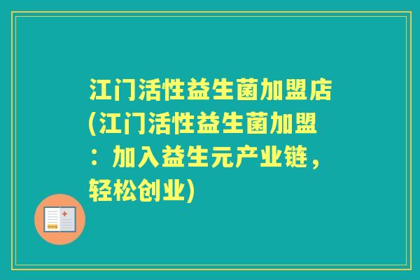 江门活性益生菌加盟店(江门活性益生菌加盟：加入益生元产业链，轻松创业)