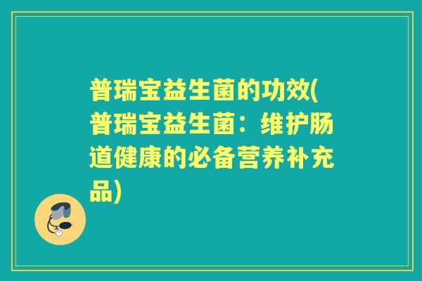 普瑞宝益生菌的功效(普瑞宝益生菌：维护肠道健康的必备营养补充品)