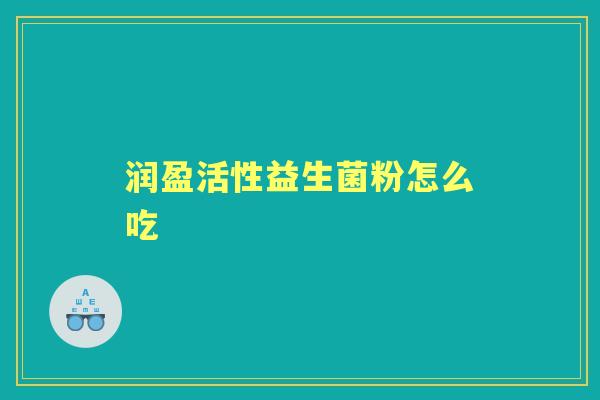 润盈活性益生菌粉怎么吃 润盈活性益生菌粉怎么吃