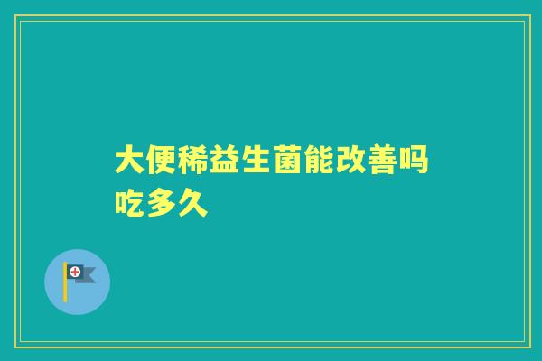 大便稀益生菌能改善吗吃多久 大便稀益生菌能改善吗吃多久