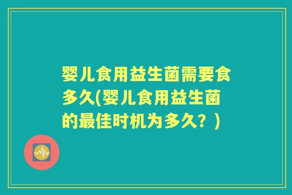婴儿食用益生菌需要食多久(婴儿食用益生菌的佳时机为多久?) 婴儿食用益生菌需要食多久(婴儿食用益生菌的佳时机为多久?)