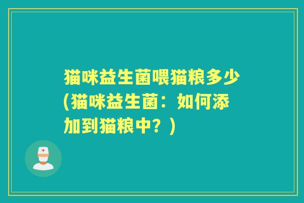 猫咪益生菌喂猫粮多少(猫咪益生菌：如何添加到猫粮中？)