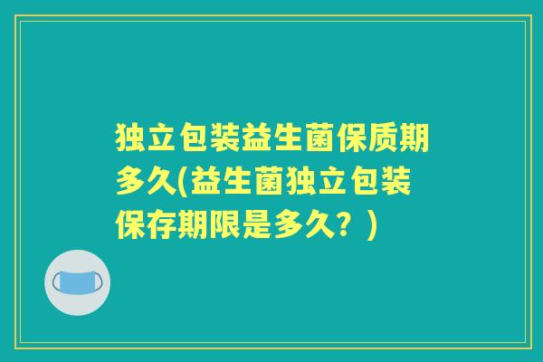 独立包装益生菌保质期多久(益生菌独立包装保存期限是多久？)