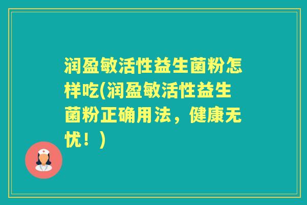 润盈敏活性益生菌粉怎样吃(润盈敏活性益生菌粉正确用法,健康无忧!) 润盈敏活性益生菌粉怎样吃(润盈敏活性益生菌粉正确用法,健康无忧!)