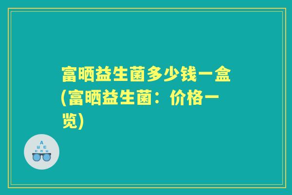 富晒益生菌多少钱一盒(富晒益生菌:价格一览) 富晒益生菌多少钱一盒(富晒益生菌:价格一览)