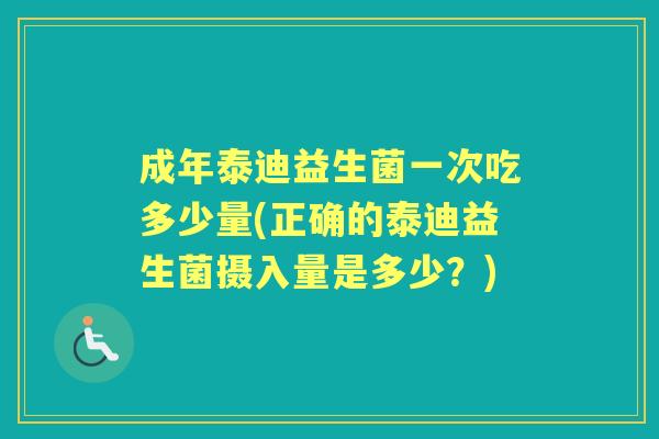 成年泰迪益生菌一次吃多少量(正确的泰迪益生菌摄入量是多少?) 成年泰迪益生菌一次吃多少量(正确的泰迪益生菌摄入量是多少?)