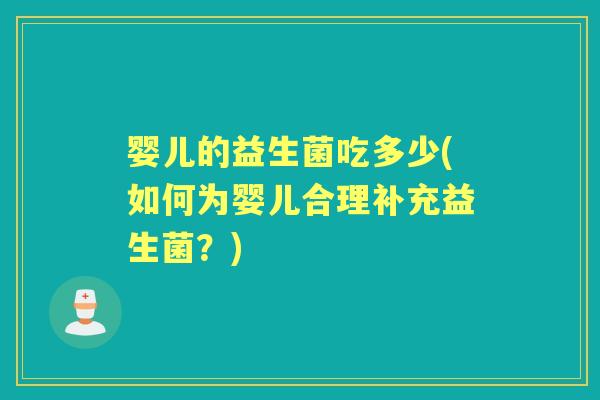 婴儿的益生菌吃多少(如何为婴儿合理补充益生菌？)