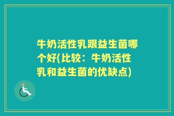 牛奶活性乳跟益生菌哪个好(比较:牛奶活性乳和益生菌的优缺点) 牛奶活性乳跟益生菌哪个好(比较:牛奶活性乳和益生菌的优缺点)