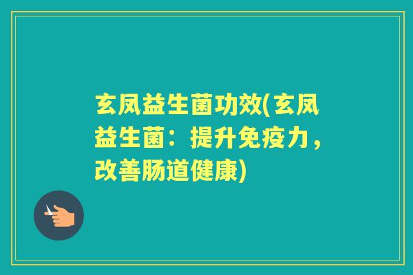 玄凤益生菌功效(玄凤益生菌:提升力,改善肠道健康) 玄凤益生菌功效(玄凤益生菌:提升力,改善肠道健康)