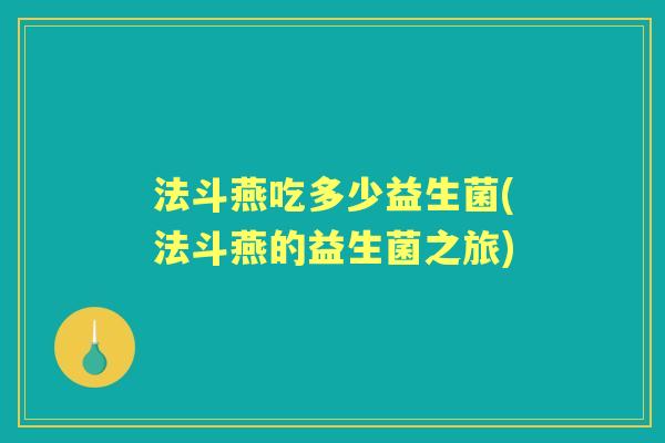 法斗燕吃多少益生菌(法斗燕的益生菌之旅) 法斗燕吃多少益生菌(法斗燕的益生菌之旅)