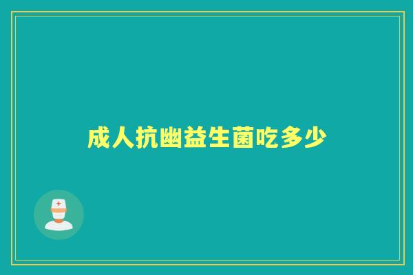成人抗幽益生菌吃多少