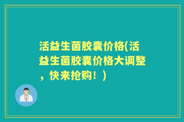 活益生菌胶囊价格(活益生菌胶囊价格大调整,快来抢购!) 活益生菌胶囊价格(活益生菌胶囊价格大调整,快来抢购!)