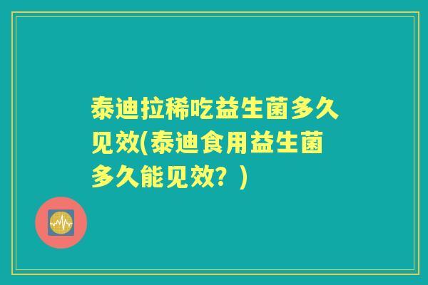 泰迪拉稀吃益生菌多久见效(泰迪食用益生菌多久能见效?) 泰迪拉稀吃益生菌多久见效(泰迪食用益生菌多久能见效?)