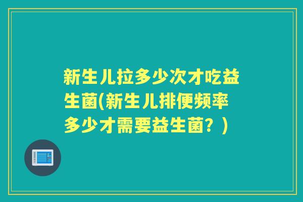新生儿拉多少次才吃益生菌(新生儿排便频率多少才需要益生菌?) 新生儿拉多少次才吃益生菌(新生儿排便频率多少才需要益生菌?)