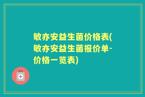 敏亦安益生菌价格表(敏亦安益生菌报价单-价格一览表) 敏亦安益生菌价格表(敏亦安益生菌报价单-价格一览表)