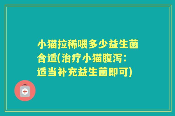 小猫拉稀喂多少益生菌合适(小猫：适当补充益生菌即可)