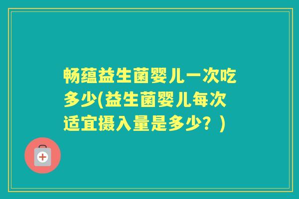 畅蕴益生菌婴儿一次吃多少(益生菌婴儿每次适宜摄入量是多少?) 畅蕴益生菌婴儿一次吃多少(益生菌婴儿每次适宜摄入量是多少?)