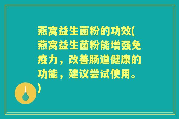 燕窝益生菌粉的功效(燕窝益生菌粉能增强力,改善肠道健康的功能,建议尝试使用。) 燕窝益生菌粉的功效(燕窝益生菌粉能增强力,改善肠道健康的功能,建议尝试使用。)