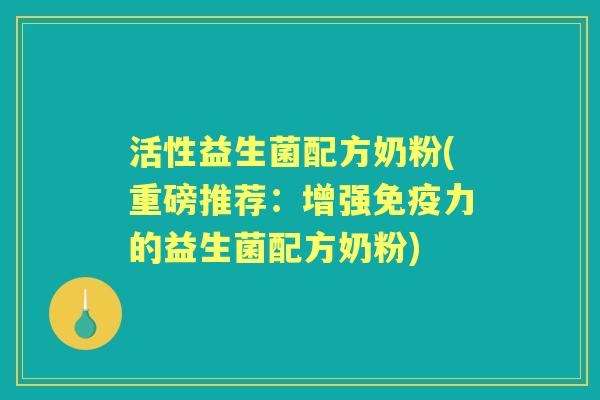 活性益生菌配方奶粉(重磅推荐：增强力的益生菌配方奶粉)