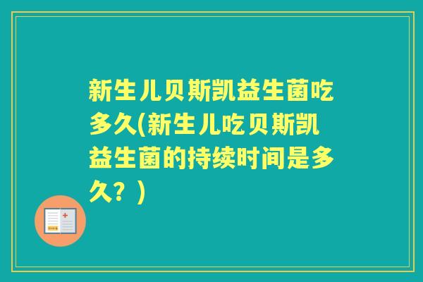 新生儿贝斯凯益生菌吃多久(新生儿吃贝斯凯益生菌的持续时间是多久?) 新生儿贝斯凯益生菌吃多久(新生儿吃贝斯凯益生菌的持续时间是多久?)