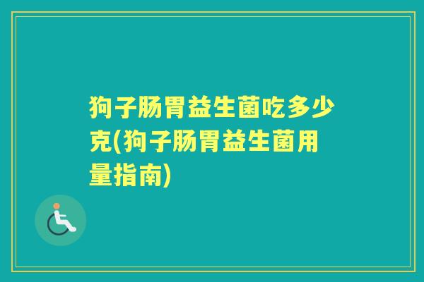 狗子肠胃益生菌吃多少克(狗子肠胃益生菌用量指南) 狗子肠胃益生菌吃多少克(狗子肠胃益生菌用量指南)
