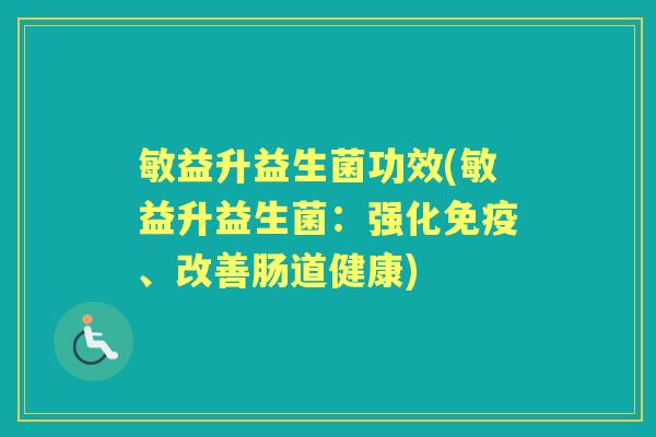 敏益升益生菌功效(敏益升益生菌:强化、改善肠道健康) 敏益升益生菌功效(敏益升益生菌:强化、改善肠道健康)