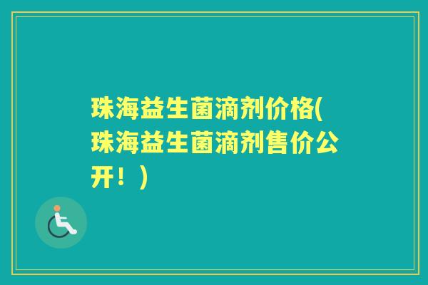 珠海益生菌滴剂价格(珠海益生菌滴剂售价公开!) 珠海益生菌滴剂价格(珠海益生菌滴剂售价公开!)